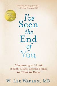 I've Seen the End of You: A Neurosurgeon's Look at Faith, Doubt, and the Things We Think...