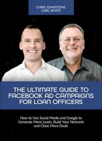 The Ultimate Guide to Facebook Ad Campaigns for Loan Officers : How to Use Social Media and...