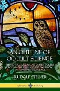 image of An Outline of Occult Science: The Esoteric Realms and Unseen Worlds Beyond Our Own, and the Evolution of Man's Spiritual Science