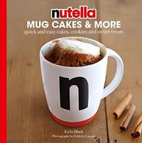 Nutella&Acirc;&reg; Mug Cakes and More: Quick and Easy Cakes, Cookies and Sweet Treats
