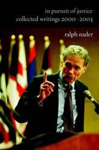 In Pursuit of Justice:  Collected Writings 2000-2003 by Ralph Nader - 2004-09-06