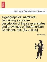 A geographical narrative, containing a concise description of the several states and provinces of...