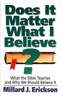 Does It Matter What I Believe? : What the Bible Teaches and Why We Should Believe It