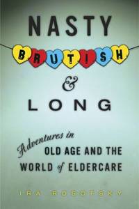 Nasty, Brutish, and Long: Adventures in Old Age and the World of Eldercare