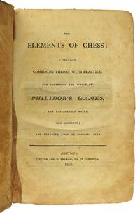 The Elements of Chess; A treatise combining theory with practice, and comprising the whole of Philidor's games and explanatory notes, new modelled; and arranged upon an original plan