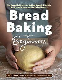 Bread Baking for Beginners: The Essential Guide to Baking Kneaded Breads, No-Knead Breads, and...