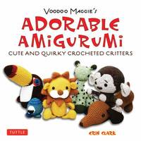 Voodoo Maggie's Adorable Amigurumi : Cute and Quirky Crocheted Critters