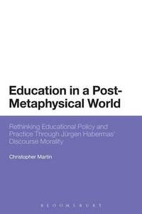 Education in a Post-Metaphysical World: Rethinking Educational Policy and Practice Through Jurgen...