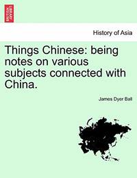 Things Chinese: Being Notes on Various Subjects Connected with China.