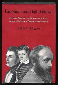 Emotion and High Politics: Personal Relations at the Summit in Late Nineteenth-Century Britain and Germany by Judith M HUGHES - First Edition - 1983 - from Between the Covers- Rare Books, Inc. ABAA (SKU: 271875)