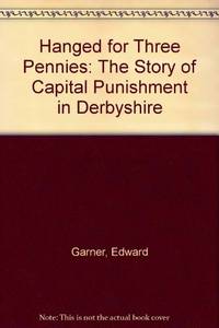 Hanged for Three Pennies: The Story of Capital Punishment in Derbyshire