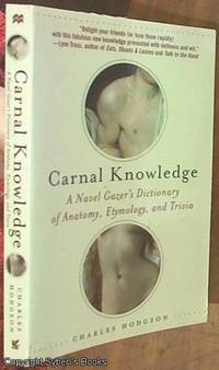 Carnal Knowledge; A Navel Gazer&#039;s Dictionary of Anatomy, Etymology, and Trivia by Hodgson, Charles - 2007