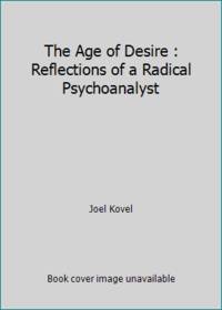 The Age of Desire : Reflections of a Radical Psychoanalyst by Joel Kovel - 1983