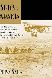Spies in Arabia: The Great War and the Cultural Foundations of Britain's Covert Empire in the...