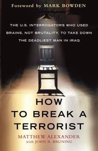How to Break a Terrorist : The U. S. Interrogators Who Used Brains, Not Brutality, to Take down...