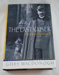 The Last Kaiser: The Life of Wilhelm II