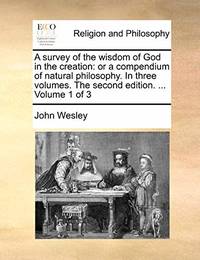A Survey of the Wisdom of God in the Creation: Or a Compendium of Natural Philosophy. in Three...