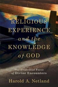 Religious Experience and the Knowledge of God: The Evidential Force of Divine Encounters by Netland - 2022-02-08