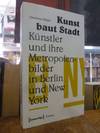 Kunst baut Stadt - Künstler und ihre Metropolenbilder in Berlin und New York,