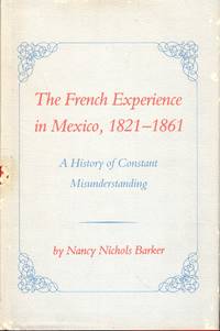 The French Experience in Mexico, 1821-1861: A History of Constant Misunderstanding