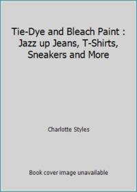 Tie-Dye & Bleach Paint: jazz up jeans, t-shirts, sneakers & more