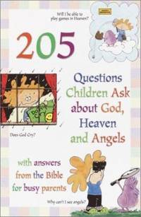 205 Questions Children Ask about God, Heaven and Angels : With Answers from the Bible for Busy...