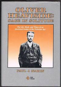 Oliver Heaviside: Sage in Solitude. The Life, Work, and Times of an Electrical Genius of the...
