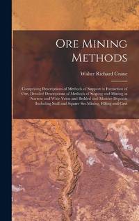 Ore Mining Methods: Comprising Descriptions of Methods of Support in Extraction of Ore, Detailed...