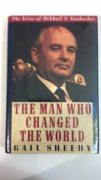 The Man Who Changed the World: The Lives of Mikhail S. Gorbachev