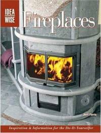 Fireplaces : Inspiration and Information for the Do-It-Yourselfer