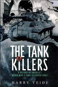 The Tank Killers. A History of America's World War II Tank Destroyer Force by Yeide. Harry - 2007