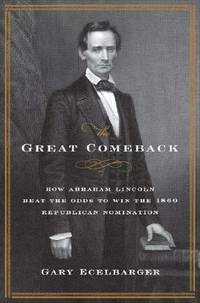 The Great Comeback : How Abraham Lincoln Beat the Odds to Win the 1860 Republican Nomination