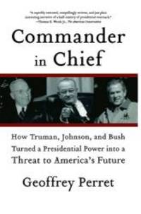 image of Commander in Chief: How Truman, Johnson, and Bush Turned a Presidential Power into a Threat to America's Future