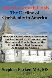 Church Growth Crisis: The Decline of Christianity in America: How the Church Growth Movement Has...