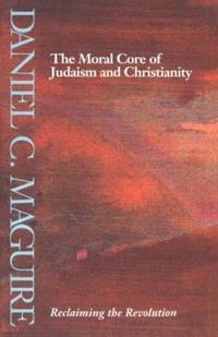 The Moral Core of Judaism and Christianity : Reclaiming the Revolution