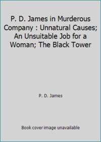 P. D. James in Murderous Company : Unnatural Causes; An Unsuitable Job for a Woman; The Black Tower