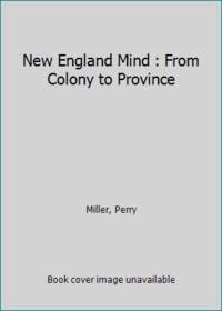 New England Mind : From Colony to Province by Miller, Perry - 1966