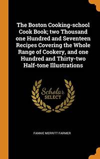 cover of The Boston Cooking-School Cook Book; Two Thousand One Hundred and Seventeen Recipes Covering the Whole Range of Cookery, and One Hundred and Thirty-Two Half-Tone Illustrations
