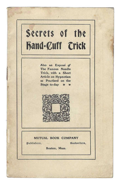 Secrets of the Hand-cuff Trick. Also an Expose of the Famous Needle Trick, with a Short Article on Hypnotism as Practised on the Stage To-day (Title from Front Wrap)