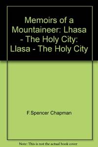 Memoirs of a Mountaineer: Lhasa - The Holy City by Chapman, F.Spencer