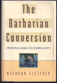 The Barbarian Conversion: From Paganism to Christianity by Fletcher, Richard - 1998