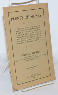 Plenty of Money: A New and scientific plan by which credit in the form of paper money is provided and substituted for credit in the form of goods, the inauguration of which will enable everybody to pay cash instead of buying on credit, resulting in universal prosperity