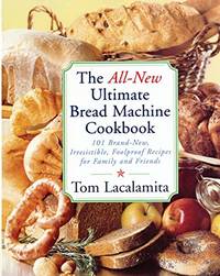 The All New Ultimate Bread Machine Cookbook: 101 Brand New Irresistible Foolproof Recipes For Family And Friends