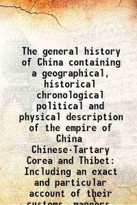 The general history of China containing a geographical, historical chronological political and physical description of the empire of China Chinese-Tartary Corea and Thibet Including an exact and particular account of their customs, manners, cerem Volume v.1 1741 [Hardcover] by J.-B. Du Halde, R. Brookes - 2016