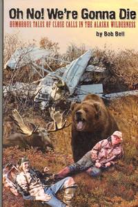 cover of OH NO! WE'RE GONNA DIE Humorous Tales of Close Calls in the Alaskan Wilderness