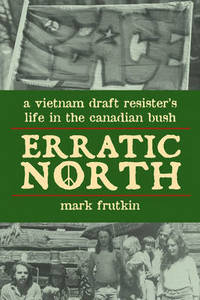 Erratic North: A Vietnam Draft Resister's Life in the Canadian Bush