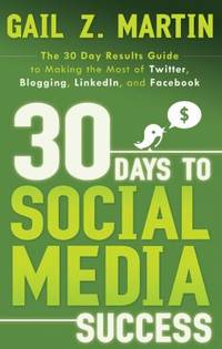 30 Days to Social Media Success : The 30 Day Results Guide to Making the Most of Twitter,...