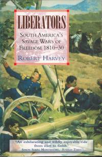 Liberators.  South America's Savage Wars of Freedom 1810-30.