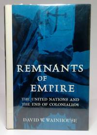 Remnants of Empire: The United Nations and the End of Colonialism by WAINHOUSE, David W - 1964