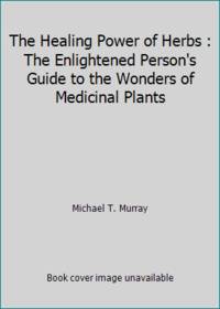 The Healing Power of Herbs : The Enlightened Person's Guide to the Wonders of Medicinal Plants